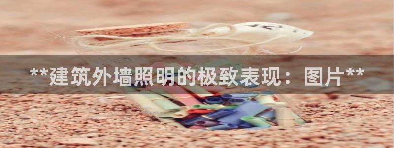 千亿国际游戏登录平台：**建筑外墙照明的极致表现：图片**