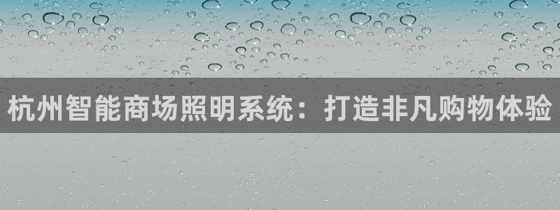 千亿国际服务平台官网：杭州智能商场照明系统：打造非凡购物体验
