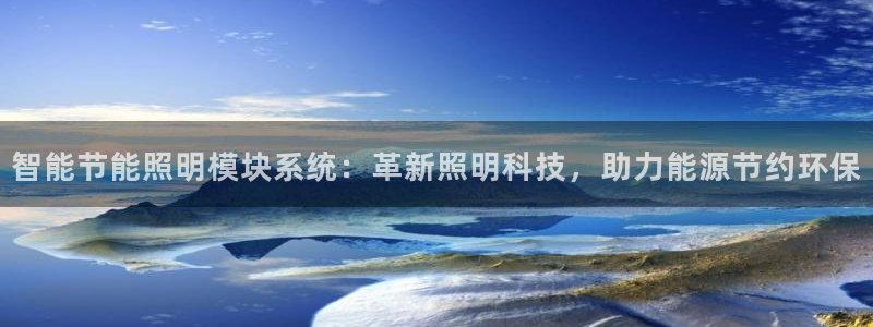 千亿国际服务平台:智能节能照明模块系统:革新照明科技,助力能源节约环保