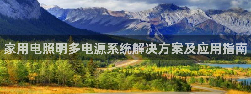 千亿国际集团怎么样啊：家用电照明多电源系统解决方案及应用指南