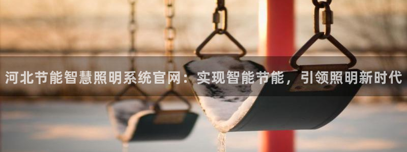 千亿国际手机新版app：河北节能智慧照明系统官网：实现智能节能，引领照明新时代