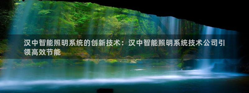 千亿国际手机版app下载:汉中智能照明系统的创新技术:汉中智能照明系统技术公司引
领高效节能