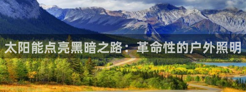 千亿国际唯一平台：太阳能点亮黑暗之路：革命性的户外照明