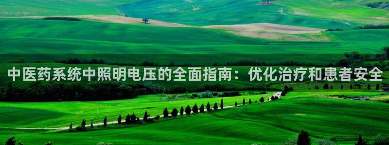 千亿国际是什么平台:中医药系统中照明电压的全面指南:优化治疗和患者安全