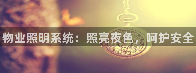 千亿国际唯一官方网站登录：物业照明系统：照亮夜色，呵护安全