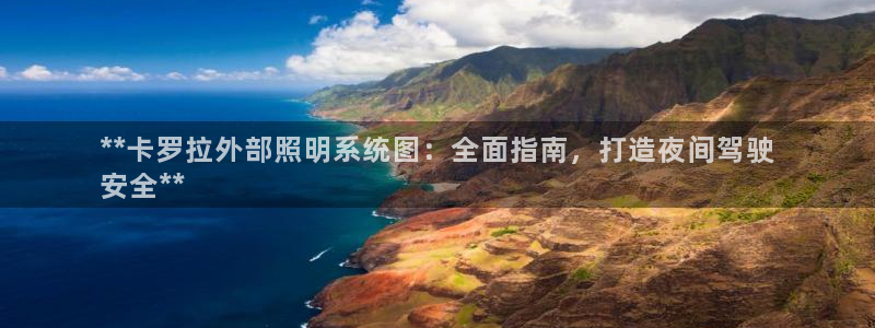 千亿国际董事长是谁:**卡罗拉外部照明系统图:全面指南,打造夜间驾驶
安全**