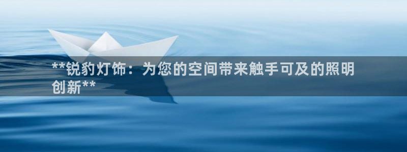 千亿国际唯一官方网站:**锐豹灯饰:为您的空间带来触手可及的照明
创新**