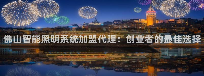千亿国际唯一官方网站登录:佛山智能照明系统加盟代理:创业者的最佳选择