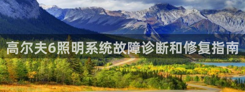 千亿国际手机网页登录：高尔夫6照明系统故障诊断和修复指南