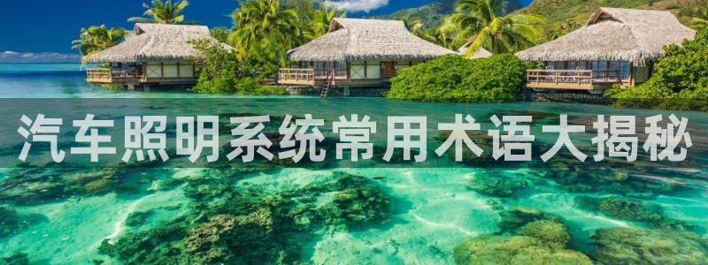 千亿国际是做什么的公司：汽车照明系统常用术语大揭秘