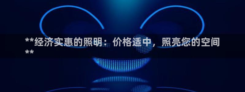 千亿国际系列：**经济实惠的照明：价格适中，照亮您的空间
**