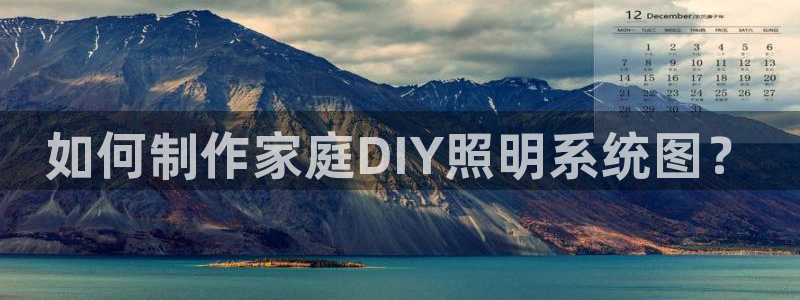 千亿国际诈骗：如何制作家庭DIY照明系统图？