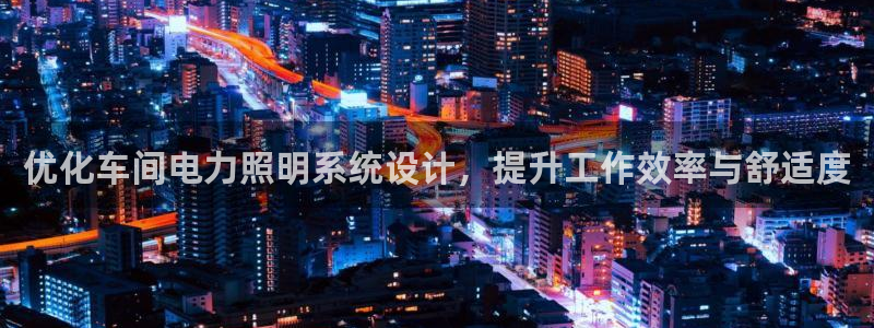 千亿国际集团是国企吗：优化车间电力照明系统设计，提升工作效率与舒适度